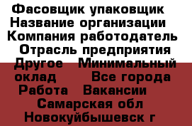 Фасовщик-упаковщик › Название организации ­ Компания-работодатель › Отрасль предприятия ­ Другое › Минимальный оклад ­ 1 - Все города Работа » Вакансии   . Самарская обл.,Новокуйбышевск г.